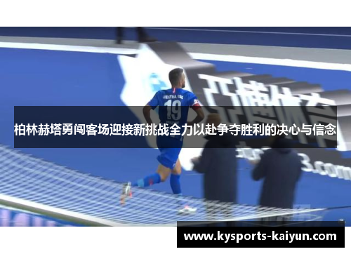 柏林赫塔勇闯客场迎接新挑战全力以赴争夺胜利的决心与信念