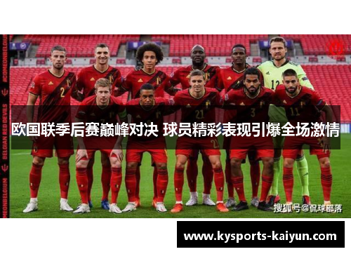 欧国联季后赛巅峰对决 球员精彩表现引爆全场激情