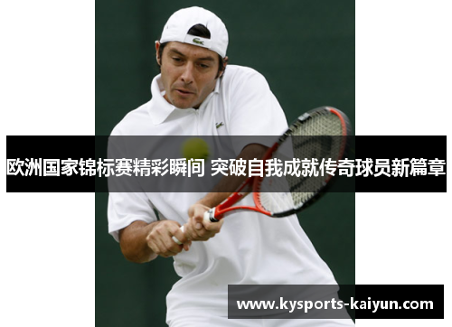 欧洲国家锦标赛精彩瞬间 突破自我成就传奇球员新篇章