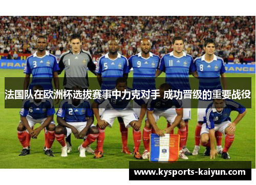 法国队在欧洲杯选拔赛事中力克对手 成功晋级的重要战役