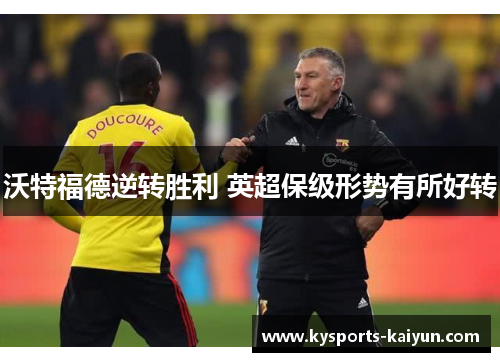 沃特福德逆转胜利 英超保级形势有所好转
