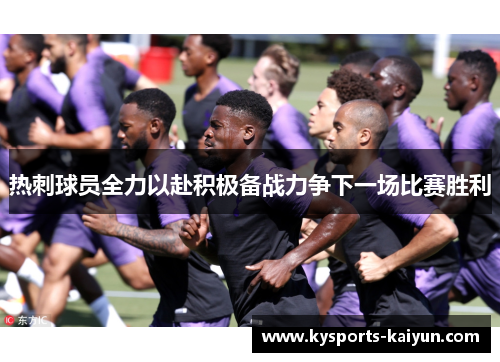 热刺球员全力以赴积极备战力争下一场比赛胜利