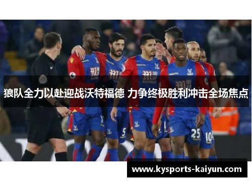 狼队全力以赴迎战沃特福德 力争终极胜利冲击全场焦点