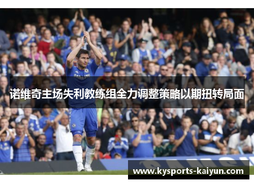 诺维奇主场失利教练组全力调整策略以期扭转局面