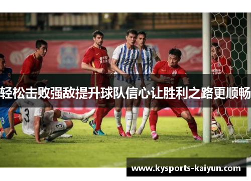 轻松击败强敌提升球队信心让胜利之路更顺畅