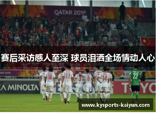 赛后采访感人至深 球员泪洒全场情动人心