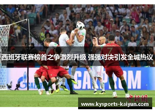 西班牙联赛榜首之争激烈升级 强强对决引发全城热议