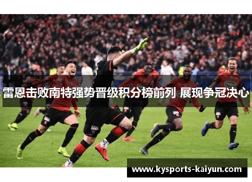雷恩击败南特强势晋级积分榜前列 展现争冠决心