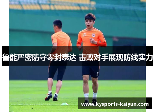 鲁能严密防守零封泰达 击败对手展现防线实力