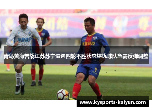 青岛黄海苦战江苏苏宁遭遇四轮不胜状态堪忧球队急需反弹调整