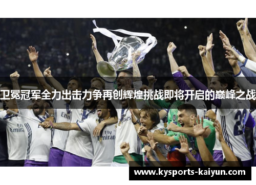 卫冕冠军全力出击力争再创辉煌挑战即将开启的巅峰之战