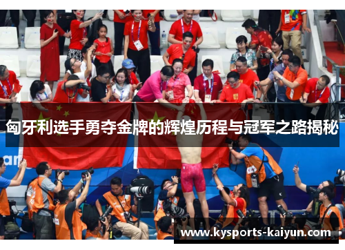 匈牙利选手勇夺金牌的辉煌历程与冠军之路揭秘