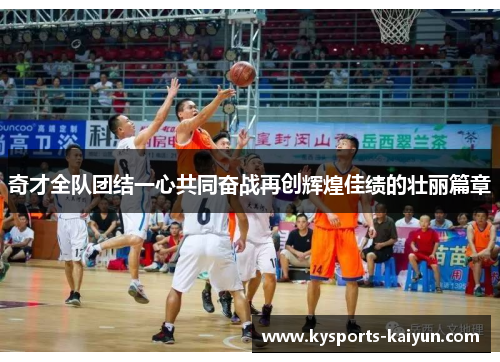 奇才全队团结一心共同奋战再创辉煌佳绩的壮丽篇章