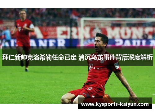 拜仁新帅克洛希勒任命已定 消沉乌龙事件背后深度解析