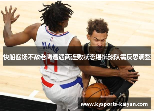 快船客场不敌老鹰遭遇两连败状态堪忧球队需反思调整