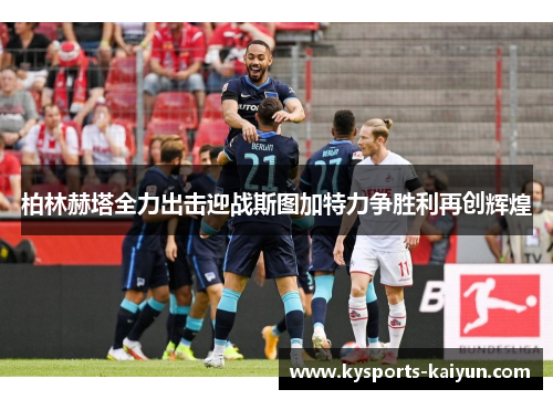 柏林赫塔全力出击迎战斯图加特力争胜利再创辉煌