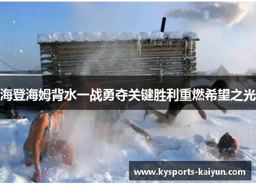 海登海姆背水一战勇夺关键胜利重燃希望之光