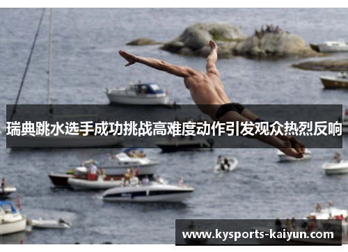 瑞典跳水选手成功挑战高难度动作引发观众热烈反响