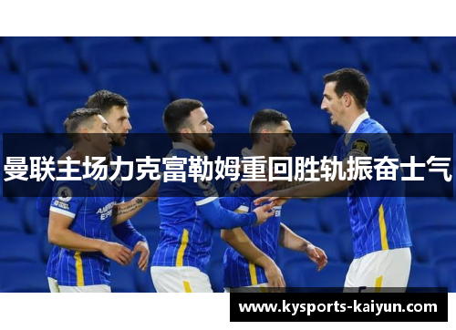 曼联主场力克富勒姆重回胜轨振奋士气