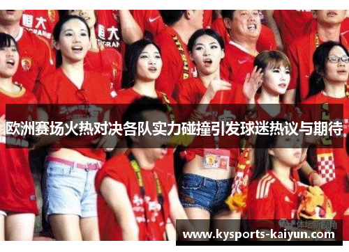 欧洲赛场火热对决各队实力碰撞引发球迷热议与期待