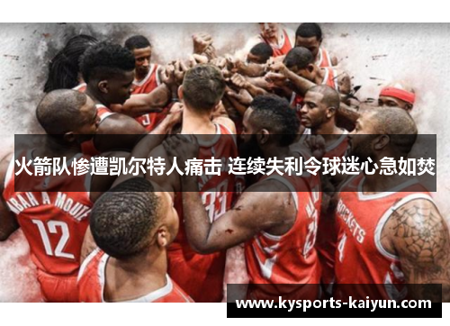 火箭队惨遭凯尔特人痛击 连续失利令球迷心急如焚