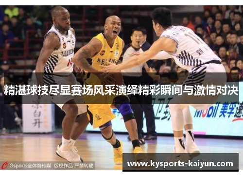 精湛球技尽显赛场风采演绎精彩瞬间与激情对决