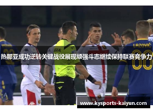 热那亚成功逆转关键战役展现顽强斗志继续保持联赛竞争力
