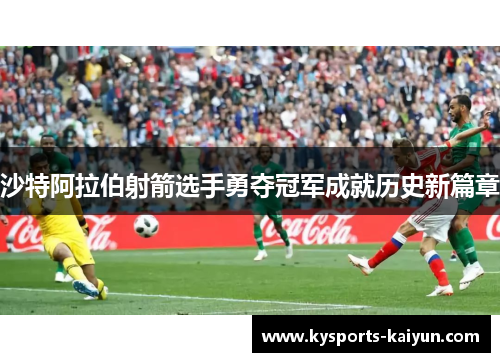 沙特阿拉伯射箭选手勇夺冠军成就历史新篇章