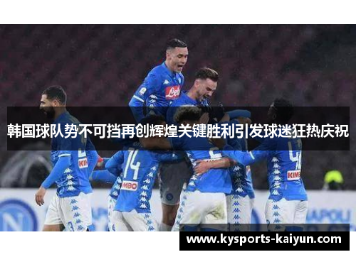 韩国球队势不可挡再创辉煌关键胜利引发球迷狂热庆祝