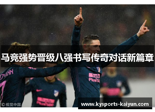 马竞强势晋级八强书写传奇对话新篇章