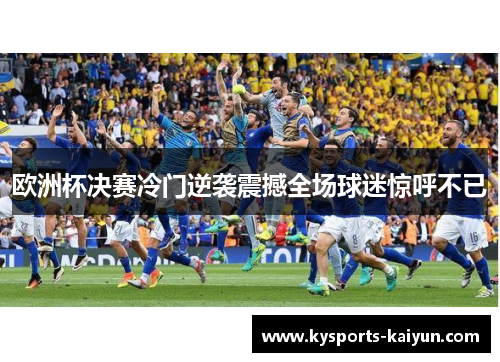 欧洲杯决赛冷门逆袭震撼全场球迷惊呼不已