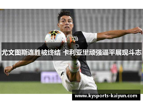 尤文图斯连胜被终结 卡利亚里顽强逼平展现斗志