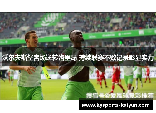 沃尔夫斯堡客场逆转洛里昂 持续联赛不败记录彰显实力