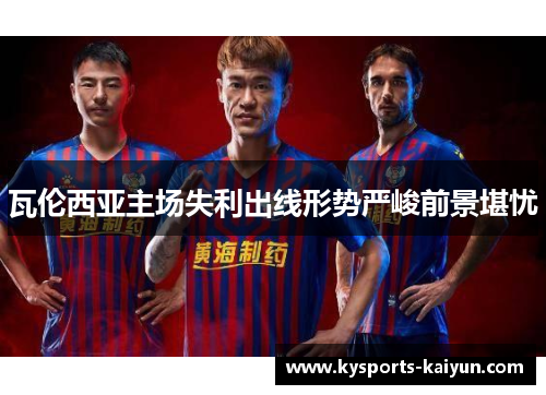 瓦伦西亚主场失利出线形势严峻前景堪忧
