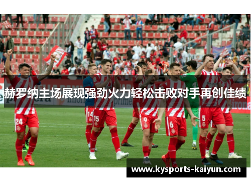 赫罗纳主场展现强劲火力轻松击败对手再创佳绩