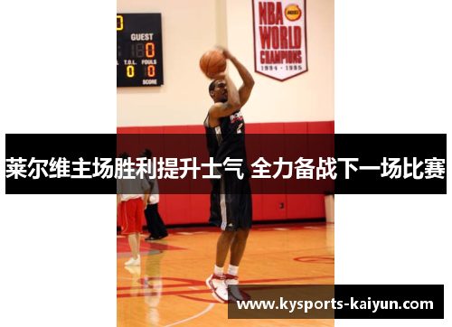 莱尔维主场胜利提升士气 全力备战下一场比赛