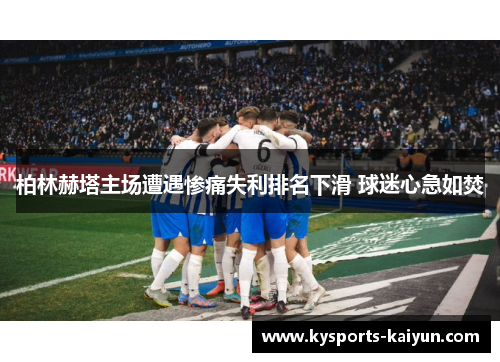 柏林赫塔主场遭遇惨痛失利排名下滑 球迷心急如焚