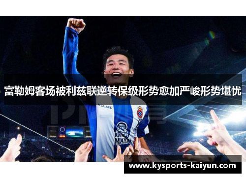 富勒姆客场被利兹联逆转保级形势愈加严峻形势堪忧