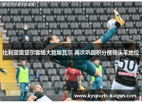 比利亚雷亚尔客场大胜埃瓦尔 再次巩固积分榜领头羊地位