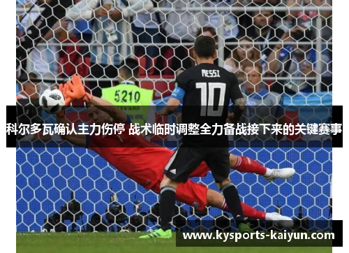 科尔多瓦确认主力伤停 战术临时调整全力备战接下来的关键赛事