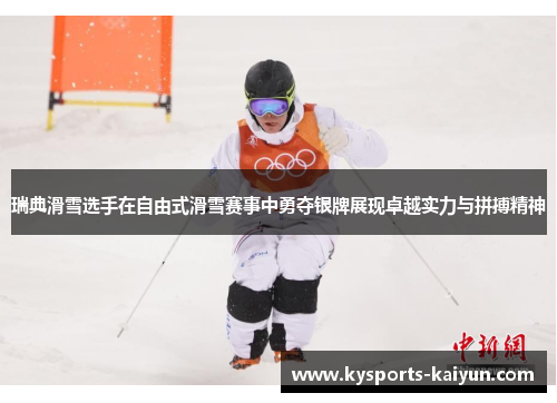 瑞典滑雪选手在自由式滑雪赛事中勇夺银牌展现卓越实力与拼搏精神