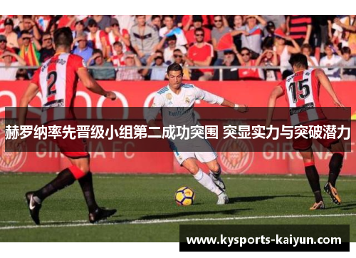 赫罗纳率先晋级小组第二成功突围 突显实力与突破潜力