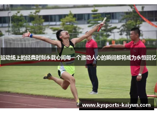 运动场上的经典时刻永载心间每一个激动人心的瞬间都将成为永恒回忆