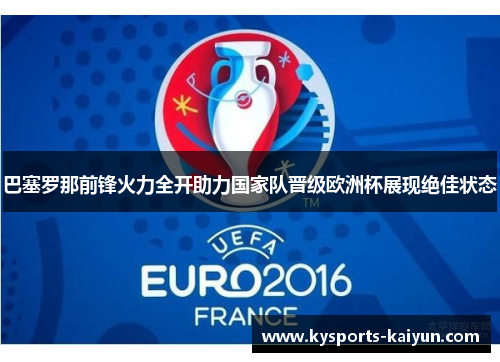巴塞罗那前锋火力全开助力国家队晋级欧洲杯展现绝佳状态