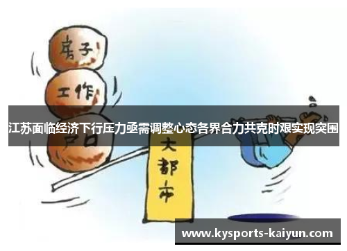 江苏面临经济下行压力亟需调整心态各界合力共克时艰实现突围