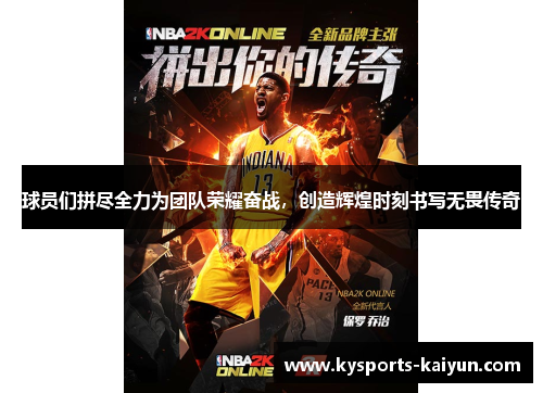 球员们拼尽全力为团队荣耀奋战，创造辉煌时刻书写无畏传奇