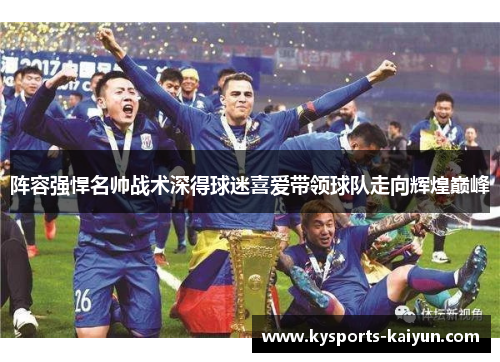 阵容强悍名帅战术深得球迷喜爱带领球队走向辉煌巅峰