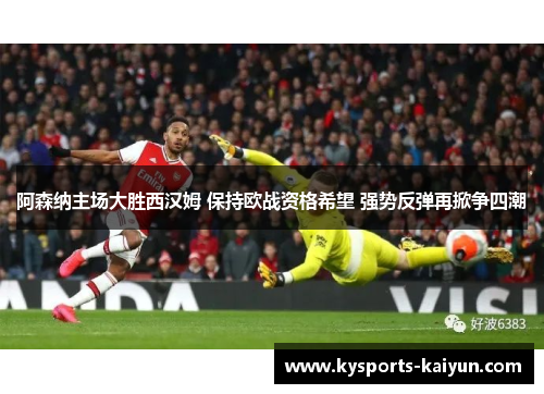 阿森纳主场大胜西汉姆 保持欧战资格希望 强势反弹再掀争四潮