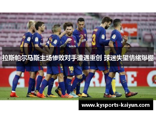 拉斯帕尔马斯主场惨败对手遭遇重创 球迷失望情绪爆棚