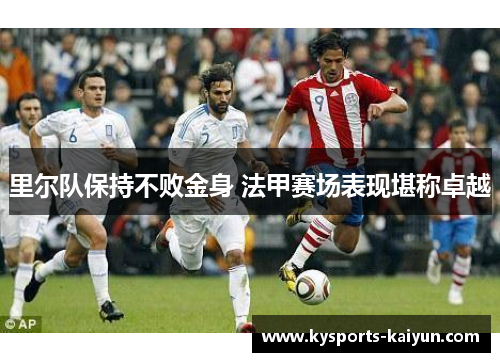 里尔队保持不败金身 法甲赛场表现堪称卓越